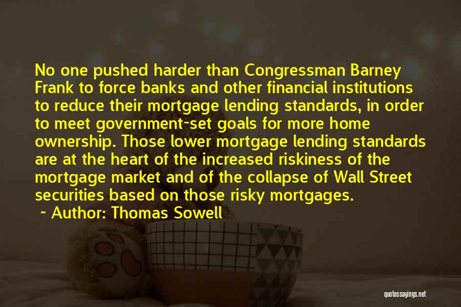 Thomas Sowell Quotes: No One Pushed Harder Than Congressman Barney Frank To Force Banks And Other Financial Institutions To Reduce Their Mortgage Lending
