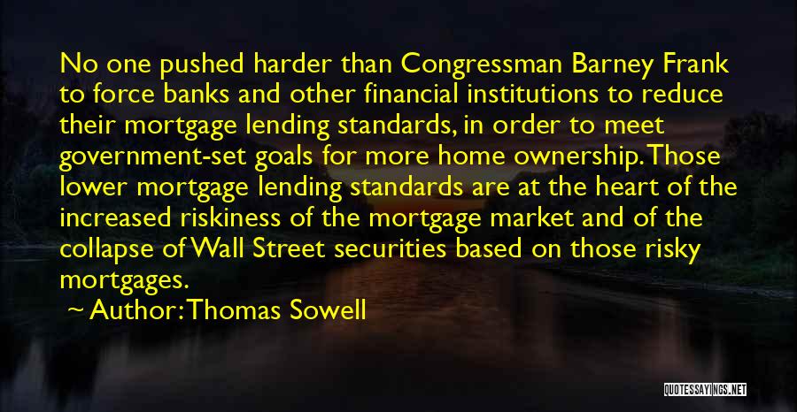 Thomas Sowell Quotes: No One Pushed Harder Than Congressman Barney Frank To Force Banks And Other Financial Institutions To Reduce Their Mortgage Lending