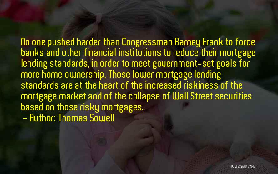 Thomas Sowell Quotes: No One Pushed Harder Than Congressman Barney Frank To Force Banks And Other Financial Institutions To Reduce Their Mortgage Lending