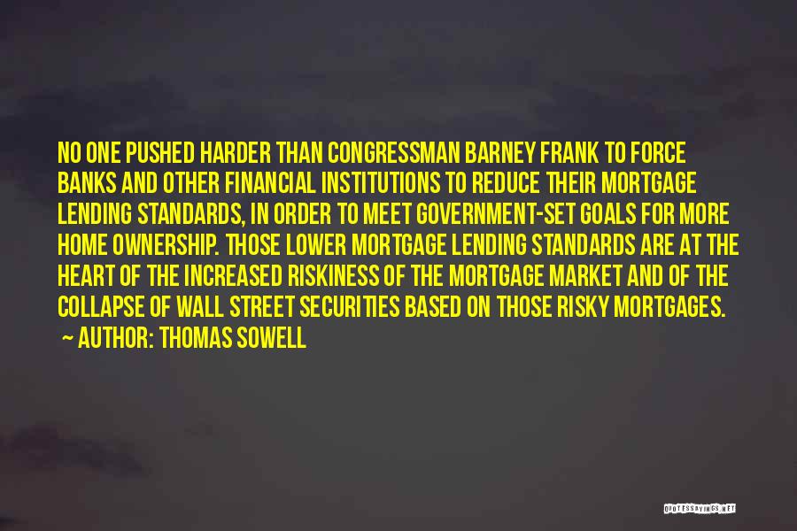 Thomas Sowell Quotes: No One Pushed Harder Than Congressman Barney Frank To Force Banks And Other Financial Institutions To Reduce Their Mortgage Lending