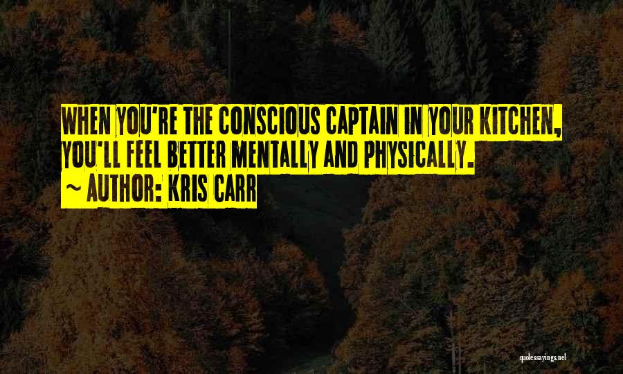 Kris Carr Quotes: When You're The Conscious Captain In Your Kitchen, You'll Feel Better Mentally And Physically.