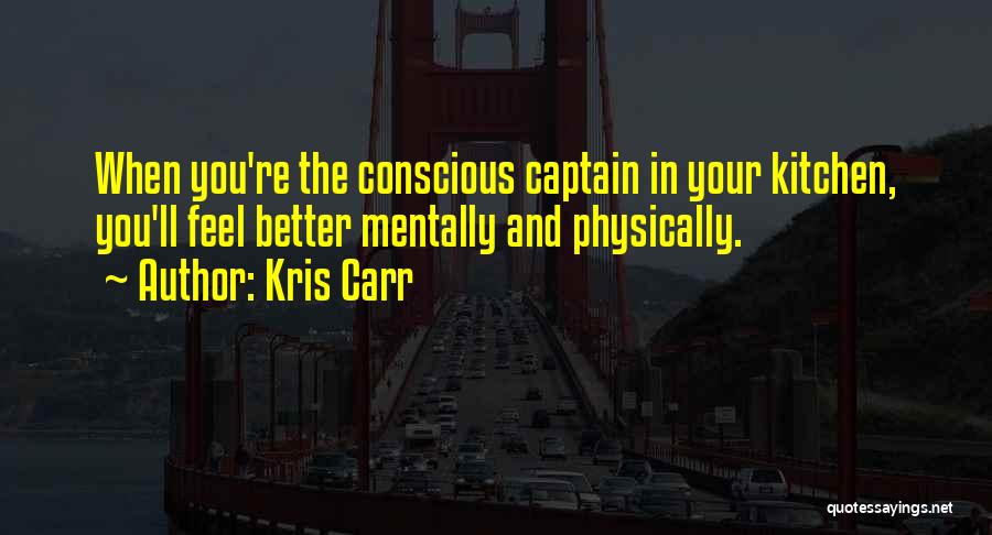 Kris Carr Quotes: When You're The Conscious Captain In Your Kitchen, You'll Feel Better Mentally And Physically.