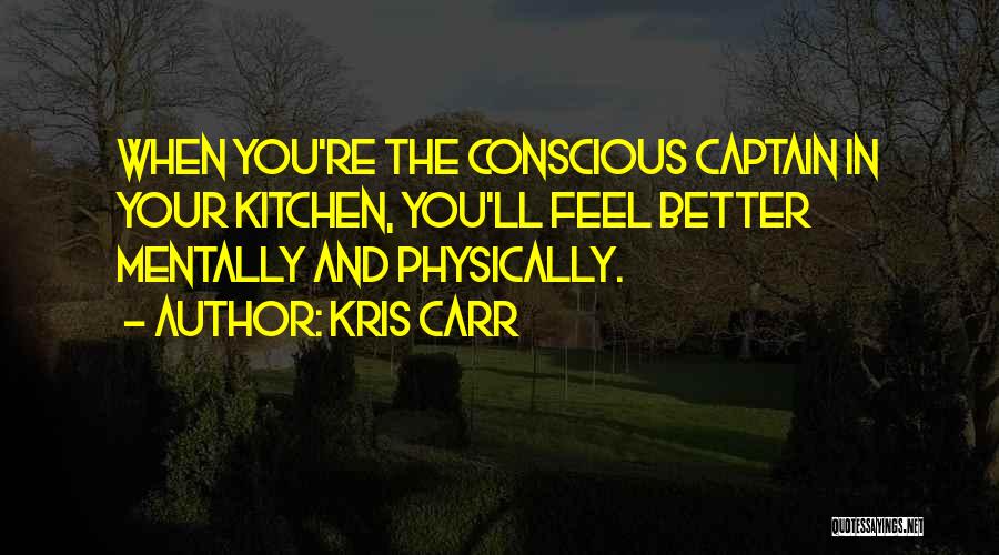 Kris Carr Quotes: When You're The Conscious Captain In Your Kitchen, You'll Feel Better Mentally And Physically.