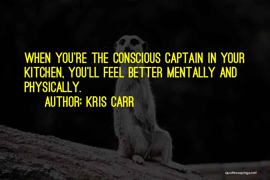 Kris Carr Quotes: When You're The Conscious Captain In Your Kitchen, You'll Feel Better Mentally And Physically.