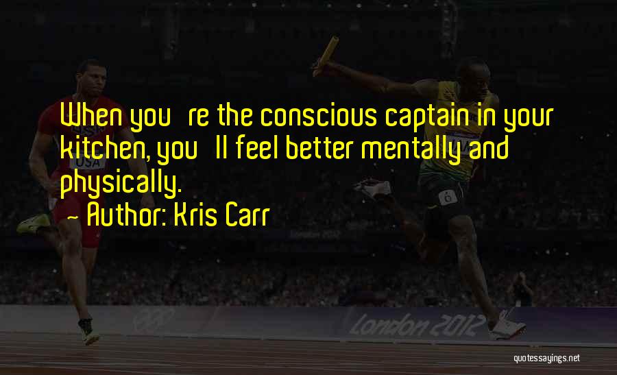 Kris Carr Quotes: When You're The Conscious Captain In Your Kitchen, You'll Feel Better Mentally And Physically.
