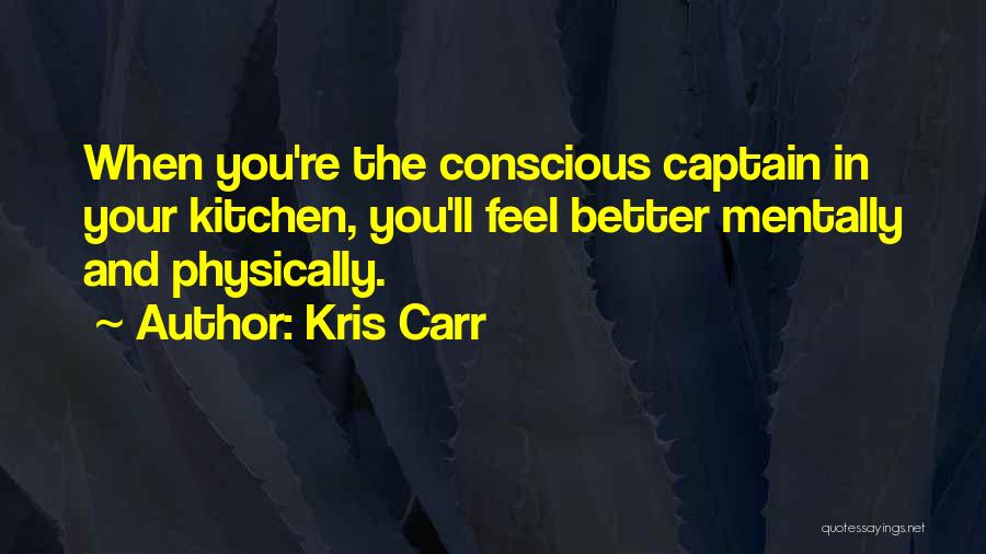 Kris Carr Quotes: When You're The Conscious Captain In Your Kitchen, You'll Feel Better Mentally And Physically.