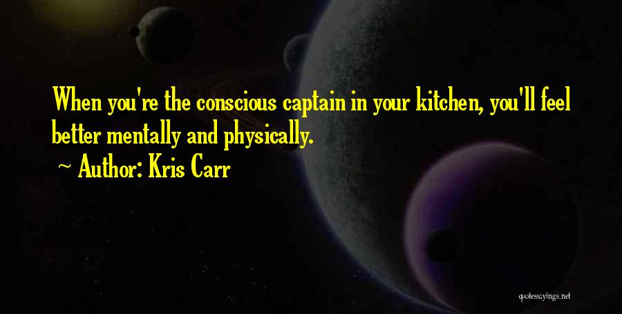 Kris Carr Quotes: When You're The Conscious Captain In Your Kitchen, You'll Feel Better Mentally And Physically.
