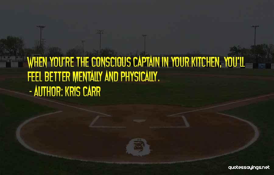 Kris Carr Quotes: When You're The Conscious Captain In Your Kitchen, You'll Feel Better Mentally And Physically.