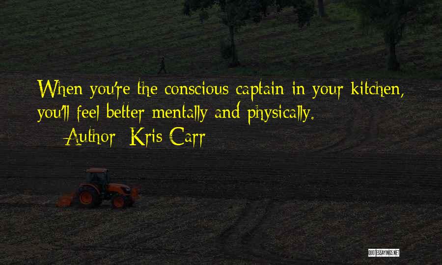 Kris Carr Quotes: When You're The Conscious Captain In Your Kitchen, You'll Feel Better Mentally And Physically.