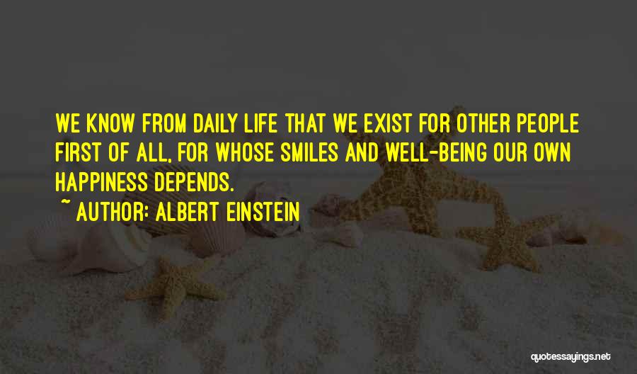 Albert Einstein Quotes: We Know From Daily Life That We Exist For Other People First Of All, For Whose Smiles And Well-being Our