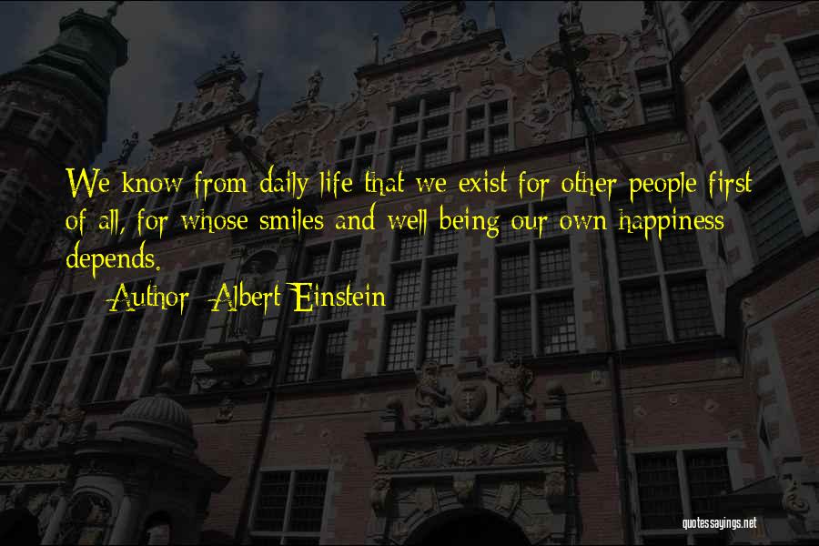 Albert Einstein Quotes: We Know From Daily Life That We Exist For Other People First Of All, For Whose Smiles And Well-being Our