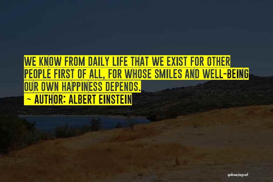 Albert Einstein Quotes: We Know From Daily Life That We Exist For Other People First Of All, For Whose Smiles And Well-being Our