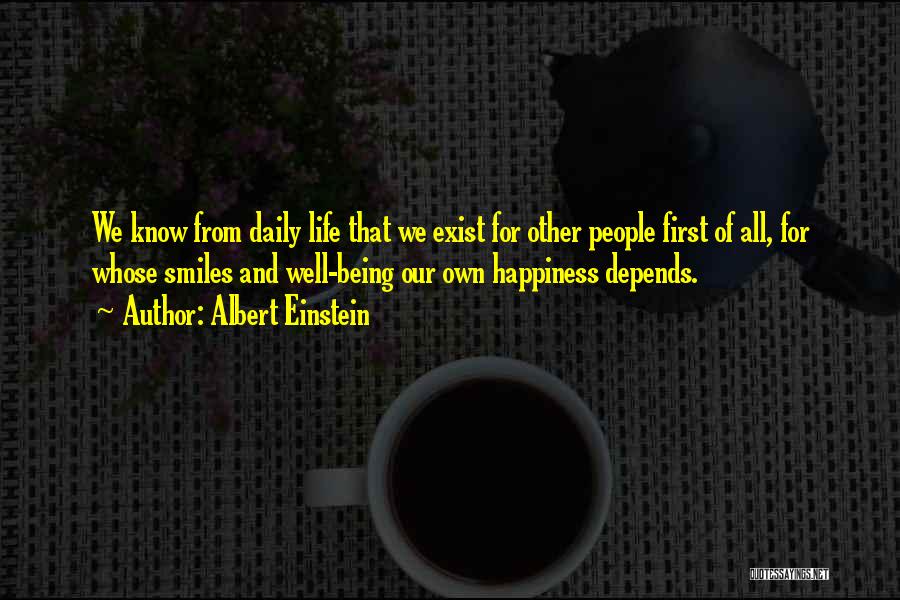 Albert Einstein Quotes: We Know From Daily Life That We Exist For Other People First Of All, For Whose Smiles And Well-being Our