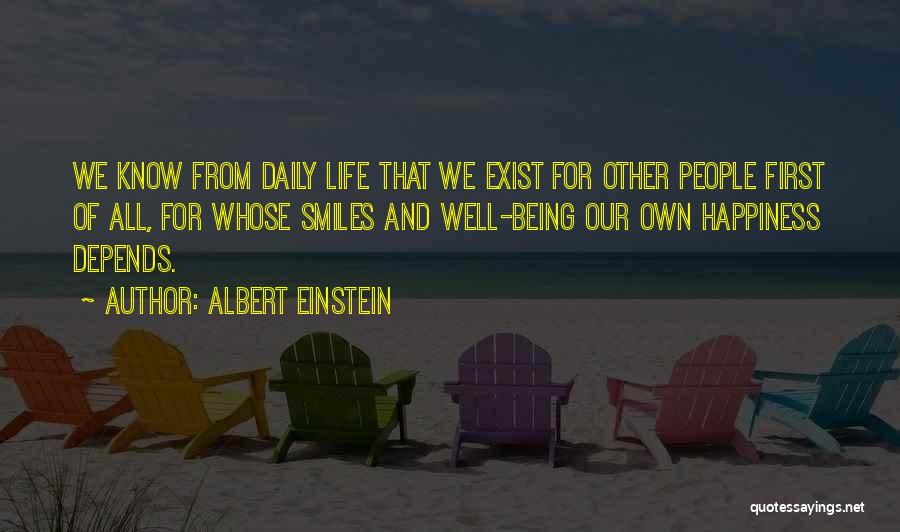 Albert Einstein Quotes: We Know From Daily Life That We Exist For Other People First Of All, For Whose Smiles And Well-being Our