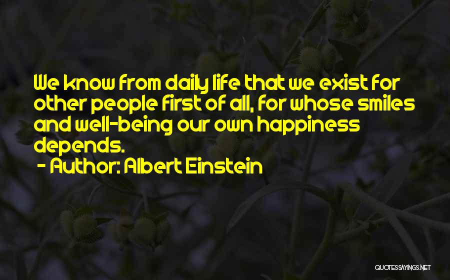 Albert Einstein Quotes: We Know From Daily Life That We Exist For Other People First Of All, For Whose Smiles And Well-being Our