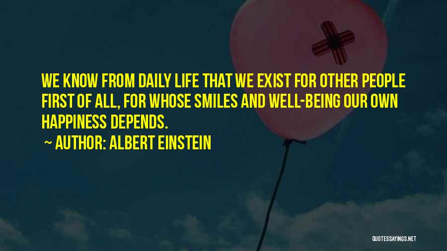 Albert Einstein Quotes: We Know From Daily Life That We Exist For Other People First Of All, For Whose Smiles And Well-being Our