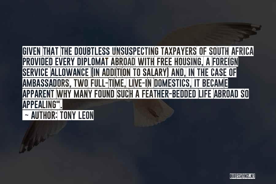 Tony Leon Quotes: Given That The Doubtless Unsuspecting Taxpayers Of South Africa Provided Every Diplomat Abroad With Free Housing, A Foreign Service Allowance