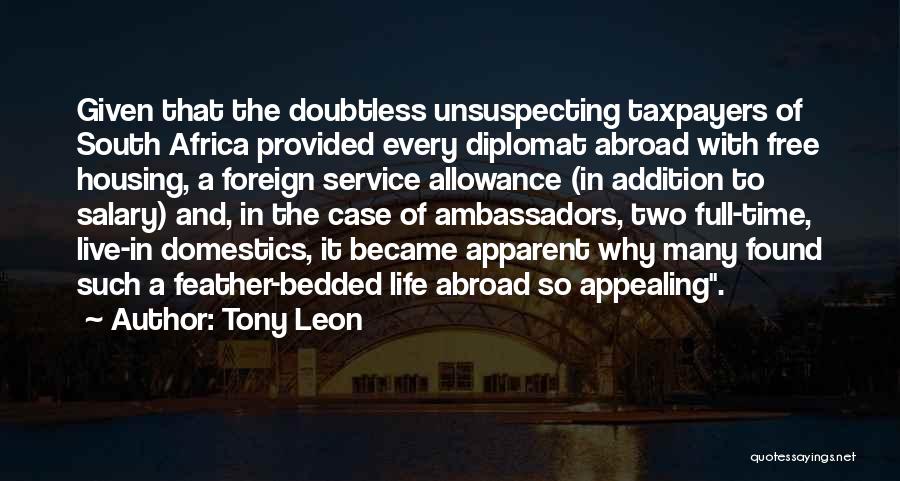 Tony Leon Quotes: Given That The Doubtless Unsuspecting Taxpayers Of South Africa Provided Every Diplomat Abroad With Free Housing, A Foreign Service Allowance