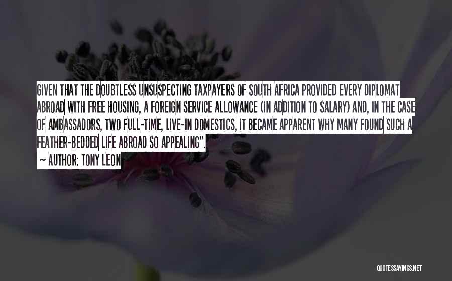 Tony Leon Quotes: Given That The Doubtless Unsuspecting Taxpayers Of South Africa Provided Every Diplomat Abroad With Free Housing, A Foreign Service Allowance