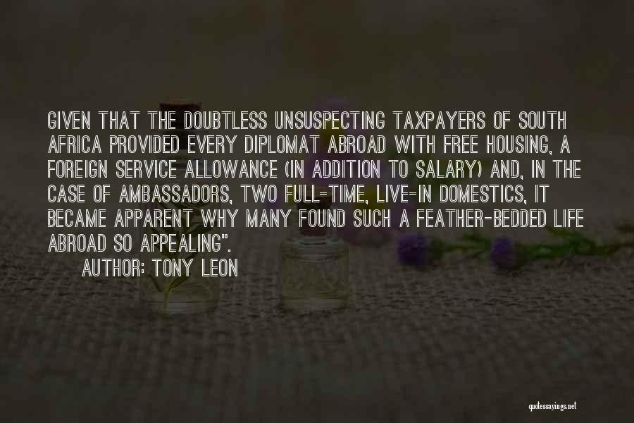 Tony Leon Quotes: Given That The Doubtless Unsuspecting Taxpayers Of South Africa Provided Every Diplomat Abroad With Free Housing, A Foreign Service Allowance