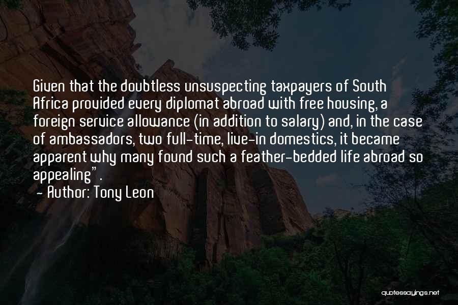 Tony Leon Quotes: Given That The Doubtless Unsuspecting Taxpayers Of South Africa Provided Every Diplomat Abroad With Free Housing, A Foreign Service Allowance