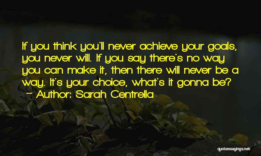 Sarah Centrella Quotes: If You Think You'll Never Achieve Your Goals, You Never Will. If You Say There's No Way You Can Make