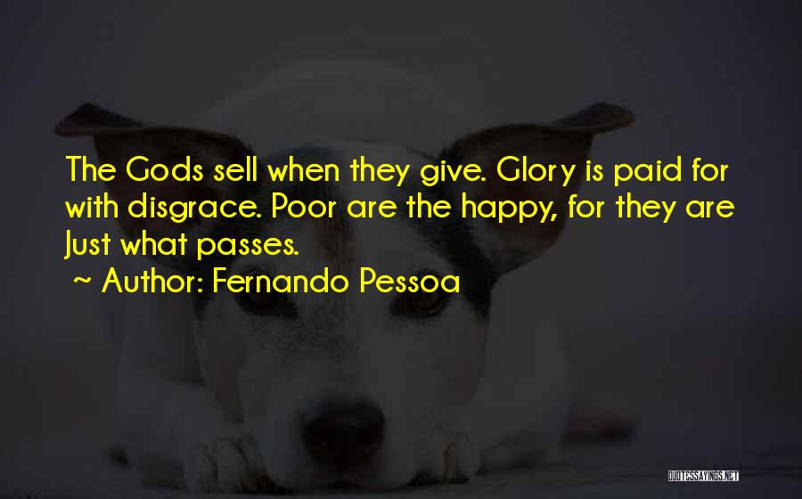 Fernando Pessoa Quotes: The Gods Sell When They Give. Glory Is Paid For With Disgrace. Poor Are The Happy, For They Are Just