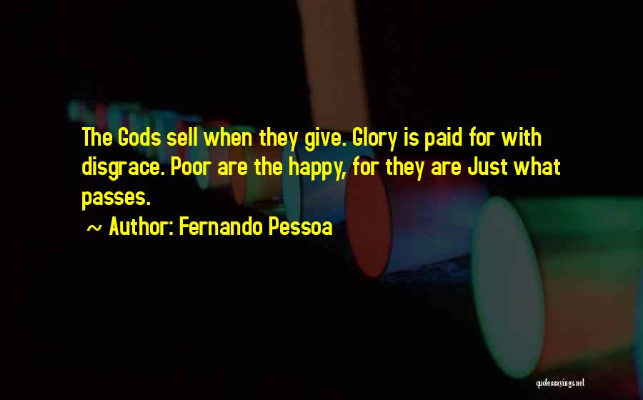 Fernando Pessoa Quotes: The Gods Sell When They Give. Glory Is Paid For With Disgrace. Poor Are The Happy, For They Are Just
