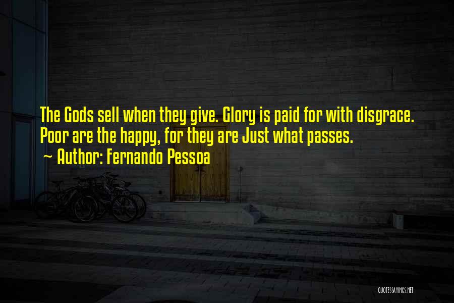 Fernando Pessoa Quotes: The Gods Sell When They Give. Glory Is Paid For With Disgrace. Poor Are The Happy, For They Are Just