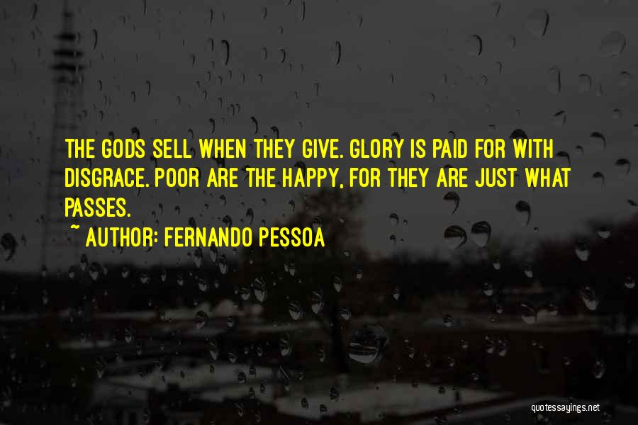 Fernando Pessoa Quotes: The Gods Sell When They Give. Glory Is Paid For With Disgrace. Poor Are The Happy, For They Are Just
