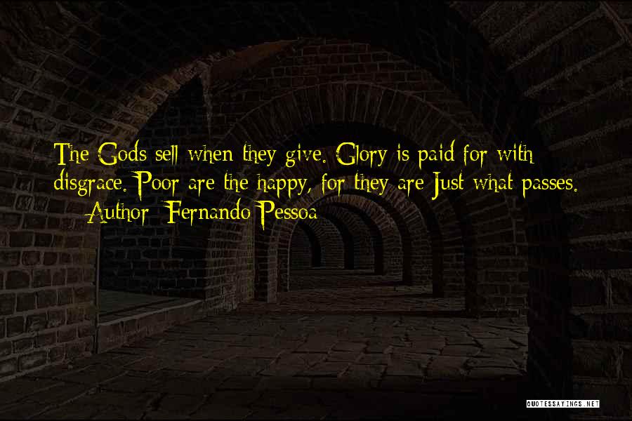 Fernando Pessoa Quotes: The Gods Sell When They Give. Glory Is Paid For With Disgrace. Poor Are The Happy, For They Are Just