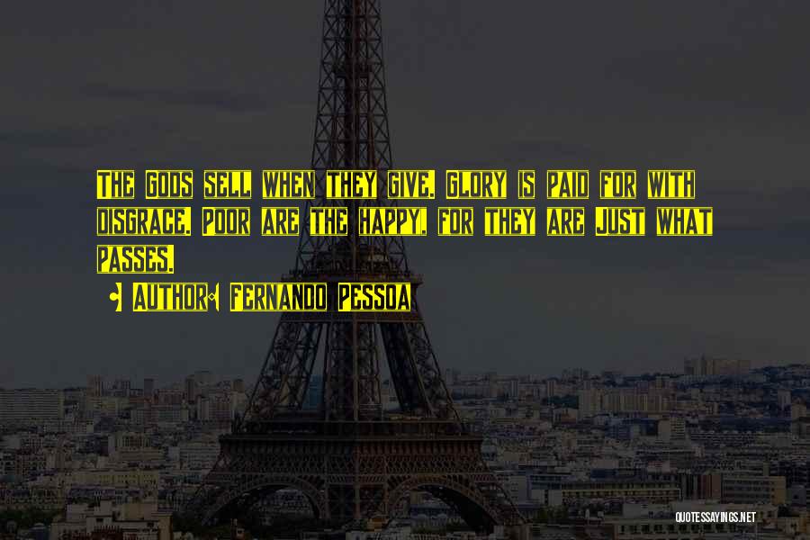 Fernando Pessoa Quotes: The Gods Sell When They Give. Glory Is Paid For With Disgrace. Poor Are The Happy, For They Are Just