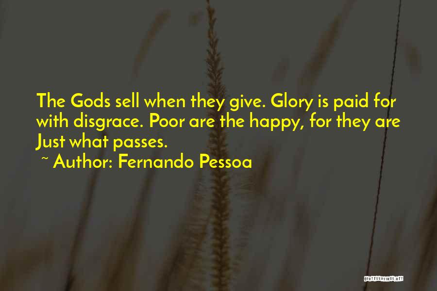 Fernando Pessoa Quotes: The Gods Sell When They Give. Glory Is Paid For With Disgrace. Poor Are The Happy, For They Are Just