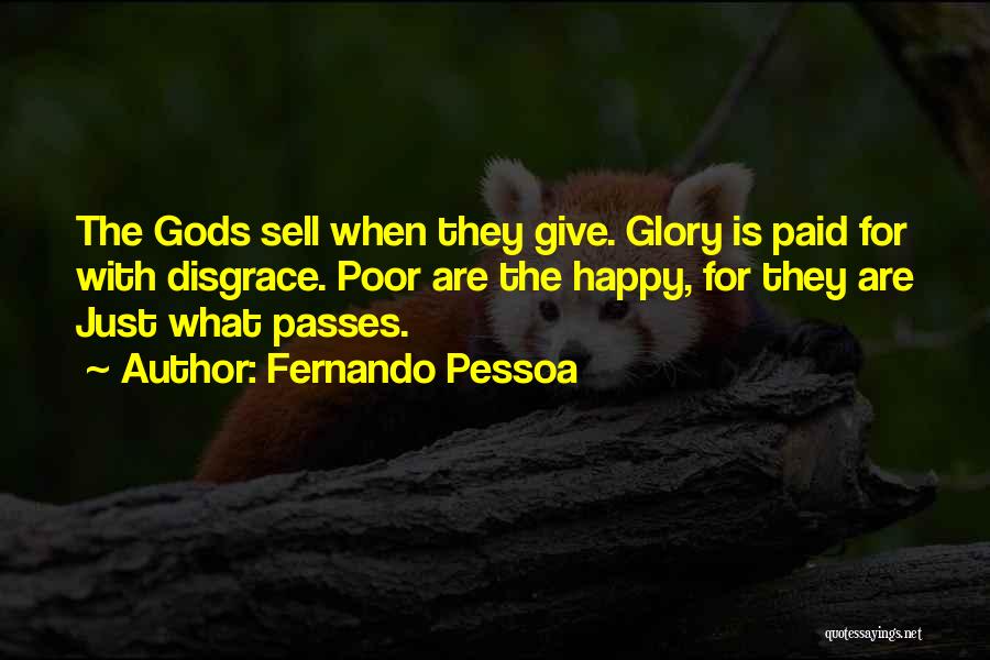 Fernando Pessoa Quotes: The Gods Sell When They Give. Glory Is Paid For With Disgrace. Poor Are The Happy, For They Are Just