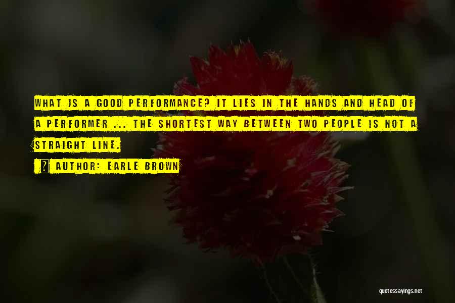 Earle Brown Quotes: What Is A Good Performance? It Lies In The Hands And Head Of A Performer ... The Shortest Way Between