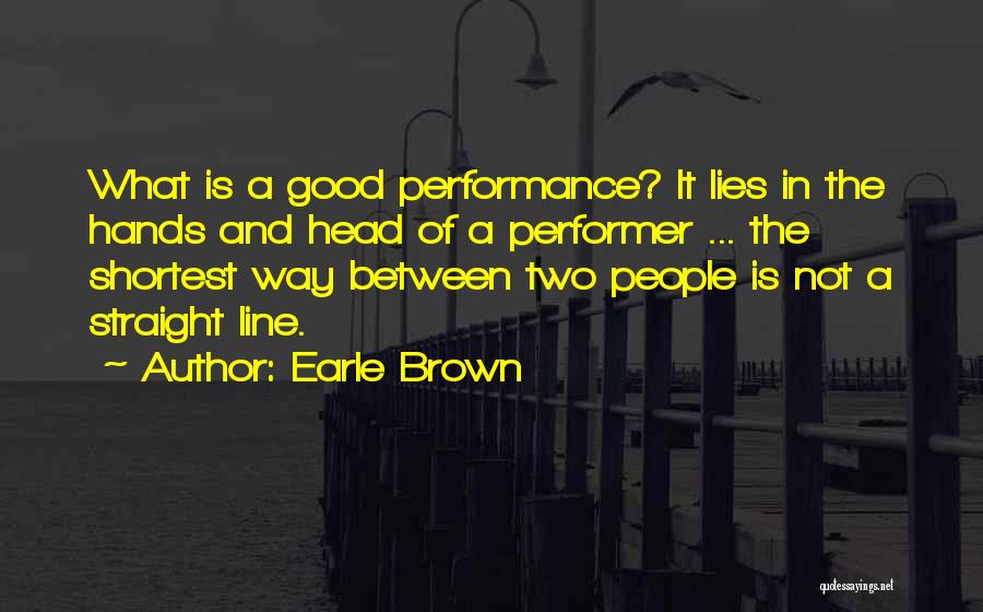 Earle Brown Quotes: What Is A Good Performance? It Lies In The Hands And Head Of A Performer ... The Shortest Way Between