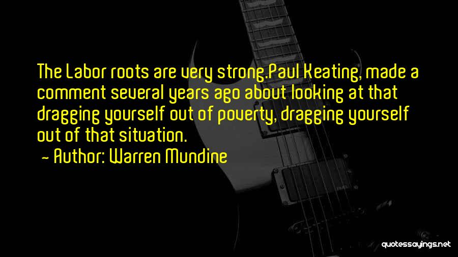 Warren Mundine Quotes: The Labor Roots Are Very Strong.paul Keating, Made A Comment Several Years Ago About Looking At That Dragging Yourself Out