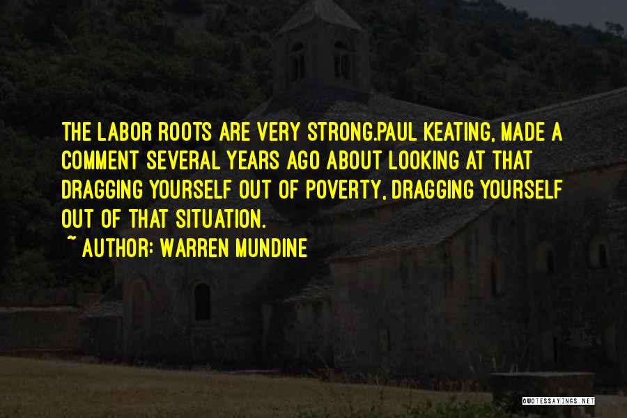 Warren Mundine Quotes: The Labor Roots Are Very Strong.paul Keating, Made A Comment Several Years Ago About Looking At That Dragging Yourself Out
