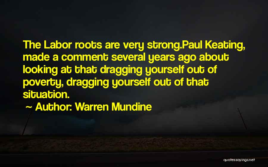 Warren Mundine Quotes: The Labor Roots Are Very Strong.paul Keating, Made A Comment Several Years Ago About Looking At That Dragging Yourself Out