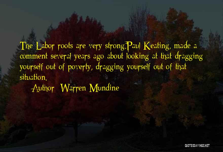 Warren Mundine Quotes: The Labor Roots Are Very Strong.paul Keating, Made A Comment Several Years Ago About Looking At That Dragging Yourself Out