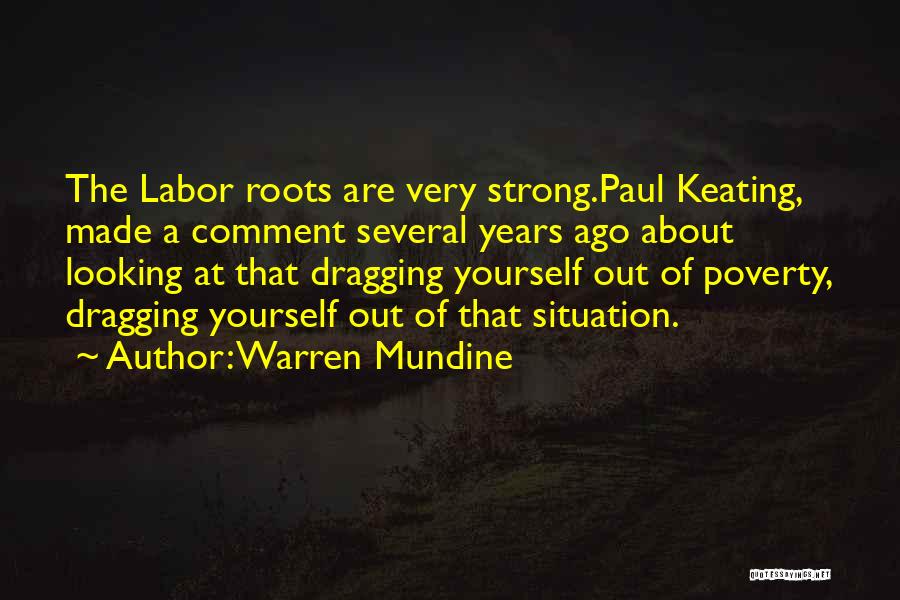 Warren Mundine Quotes: The Labor Roots Are Very Strong.paul Keating, Made A Comment Several Years Ago About Looking At That Dragging Yourself Out