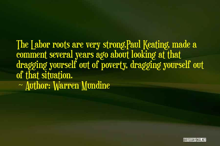 Warren Mundine Quotes: The Labor Roots Are Very Strong.paul Keating, Made A Comment Several Years Ago About Looking At That Dragging Yourself Out