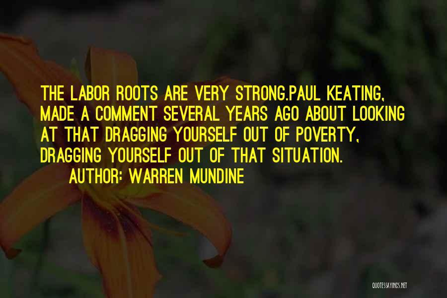 Warren Mundine Quotes: The Labor Roots Are Very Strong.paul Keating, Made A Comment Several Years Ago About Looking At That Dragging Yourself Out