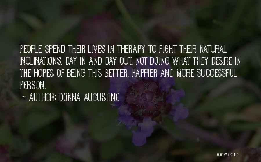 Donna Augustine Quotes: People Spend Their Lives In Therapy To Fight Their Natural Inclinations. Day In And Day Out, Not Doing What They