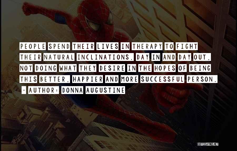 Donna Augustine Quotes: People Spend Their Lives In Therapy To Fight Their Natural Inclinations. Day In And Day Out, Not Doing What They