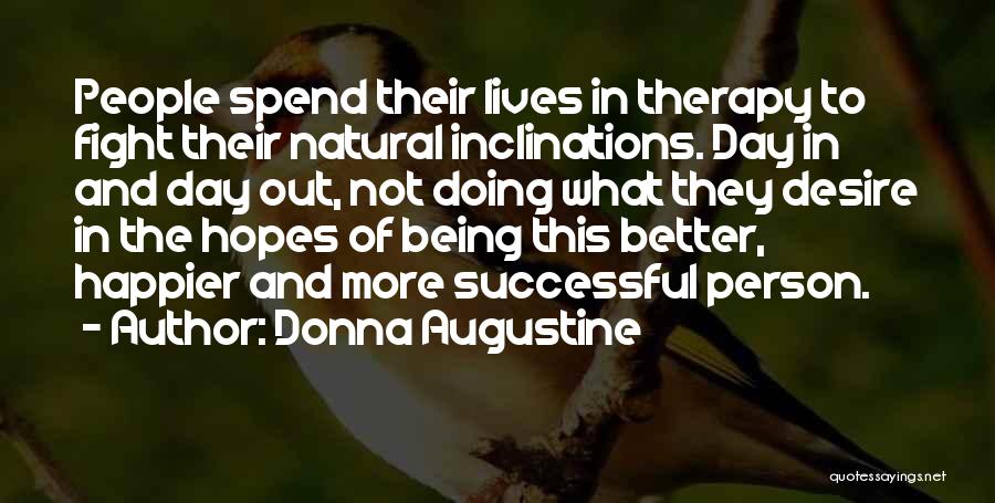 Donna Augustine Quotes: People Spend Their Lives In Therapy To Fight Their Natural Inclinations. Day In And Day Out, Not Doing What They