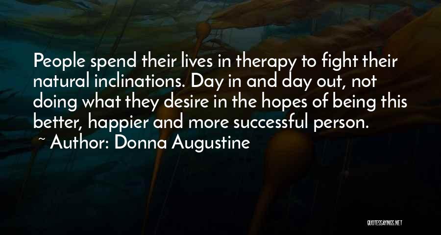 Donna Augustine Quotes: People Spend Their Lives In Therapy To Fight Their Natural Inclinations. Day In And Day Out, Not Doing What They
