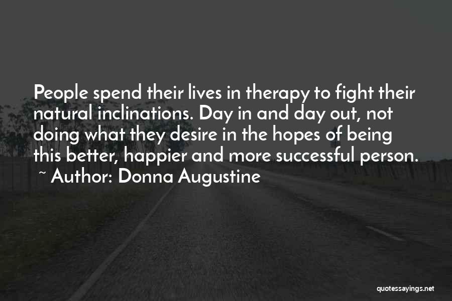 Donna Augustine Quotes: People Spend Their Lives In Therapy To Fight Their Natural Inclinations. Day In And Day Out, Not Doing What They