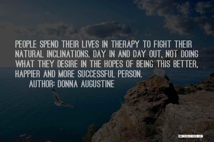 Donna Augustine Quotes: People Spend Their Lives In Therapy To Fight Their Natural Inclinations. Day In And Day Out, Not Doing What They
