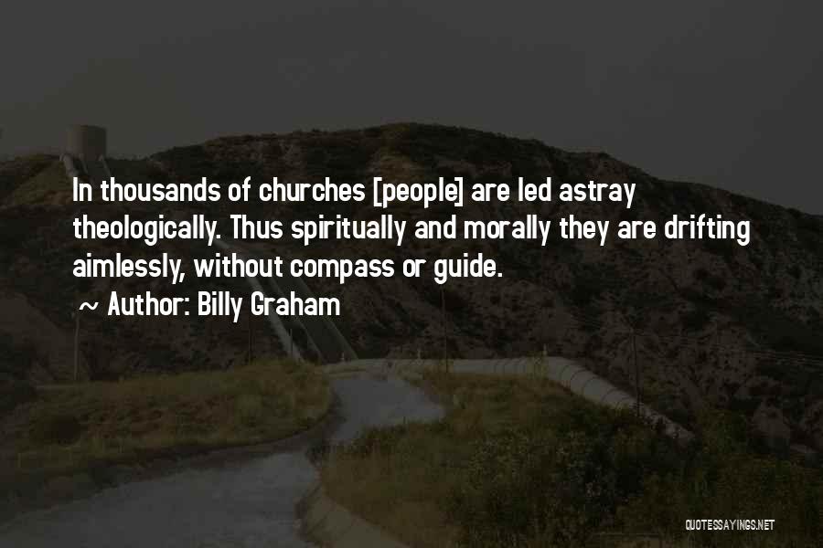 Billy Graham Quotes: In Thousands Of Churches [people] Are Led Astray Theologically. Thus Spiritually And Morally They Are Drifting Aimlessly, Without Compass Or